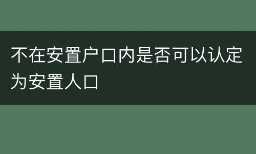 不在安置户口内是否可以认定为安置人口