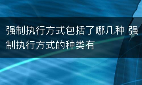 强制执行方式包括了哪几种 强制执行方式的种类有