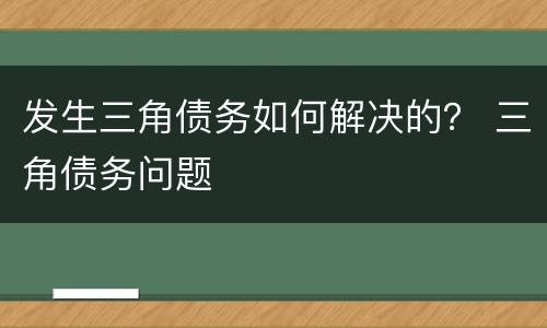 发生三角债务如何解决的？ 三角债务问题