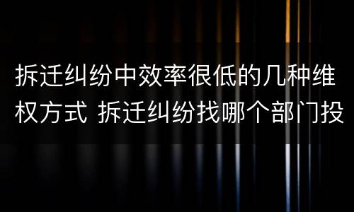 拆迁纠纷中效率很低的几种维权方式 拆迁纠纷找哪个部门投诉