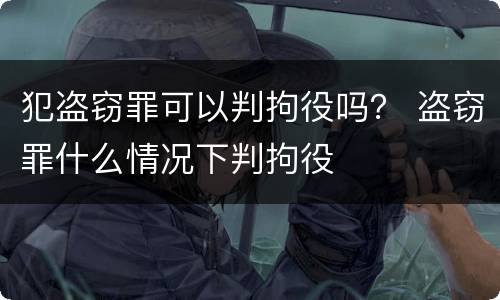 犯盗窃罪可以判拘役吗？ 盗窃罪什么情况下判拘役