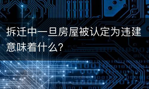 拆迁中一旦房屋被认定为违建意味着什么？