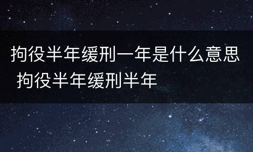 拘役半年缓刑一年是什么意思 拘役半年缓刑半年