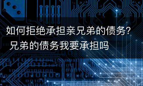 如何拒绝承担亲兄弟的债务？ 兄弟的债务我要承担吗