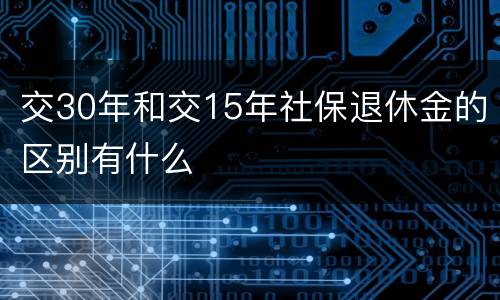 交30年和交15年社保退休金的区别有什么