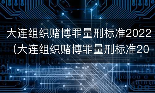 大连组织赌博罪量刑标准2022（大连组织赌博罪量刑标准2022级）