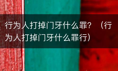 行为人打掉门牙什么罪？（行为人打掉门牙什么罪行）