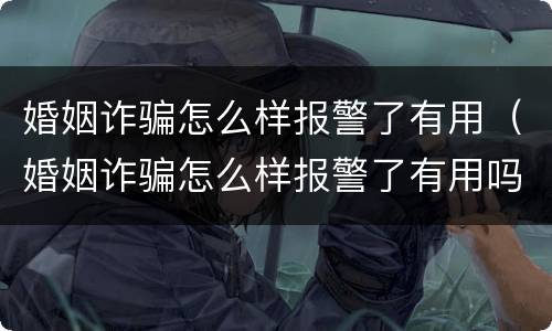 婚姻诈骗怎么样报警了有用（婚姻诈骗怎么样报警了有用吗）