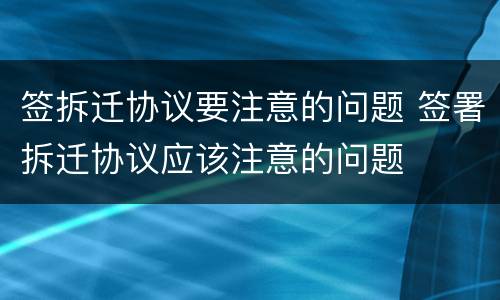 签拆迁协议要注意的问题 签署拆迁协议应该注意的问题