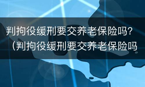 判拘役缓刑要交养老保险吗？（判拘役缓刑要交养老保险吗江苏）