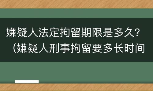 嫌疑人法定拘留期限是多久？（嫌疑人刑事拘留要多长时间）