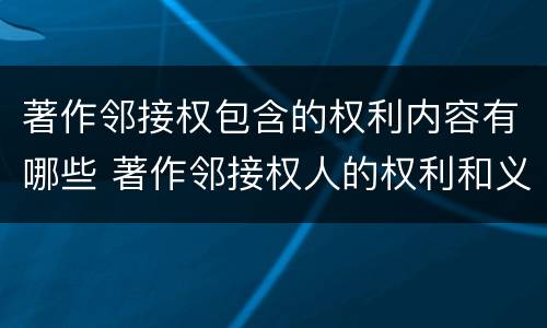 著作邻接权包含的权利内容有哪些 著作邻接权人的权利和义务