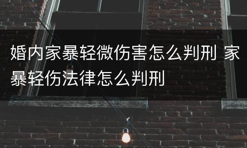 婚内家暴轻微伤害怎么判刑 家暴轻伤法律怎么判刑