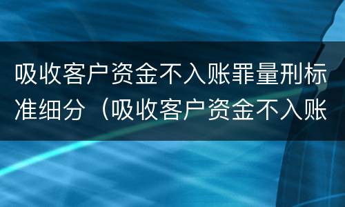 吸收客户资金不入账罪量刑标准细分（吸收客户资金不入账罪侵犯的客体是）