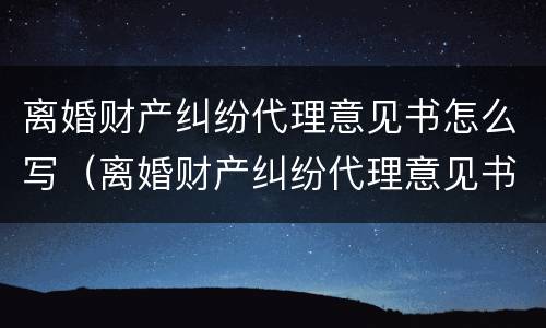 离婚财产纠纷代理意见书怎么写（离婚财产纠纷代理意见书怎么写范文）