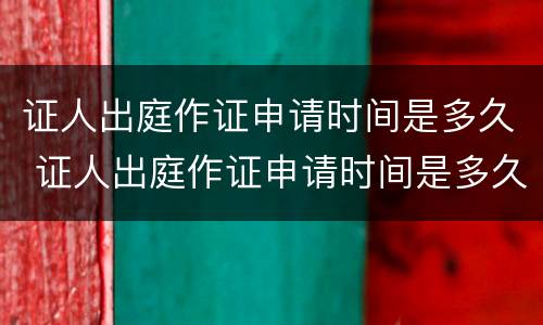 证人出庭作证申请时间是多久 证人出庭作证申请时间是多久的