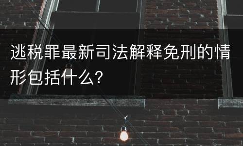 逃税罪最新司法解释免刑的情形包括什么？