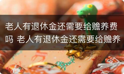 老人有退休金还需要给赡养费吗 老人有退休金还需要给赡养费吗知乎