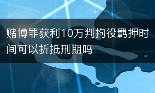 赌博罪获利10万判拘役羁押时间可以折抵刑期吗