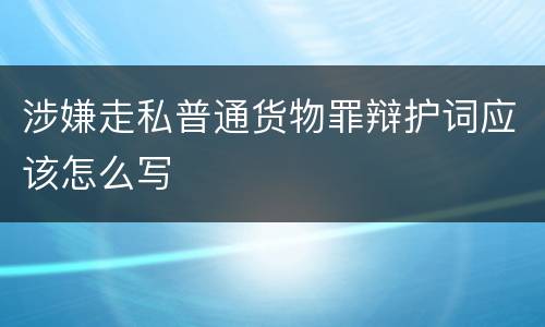 涉嫌走私普通货物罪辩护词应该怎么写