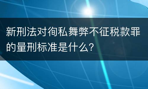 新刑法对徇私舞弊不征税款罪的量刑标准是什么？