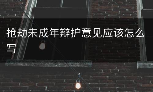 抢劫未成年辩护意见应该怎么写