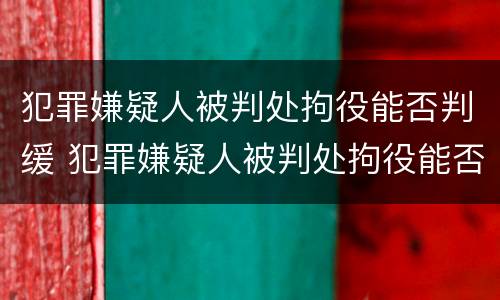 犯罪嫌疑人被判处拘役能否判缓 犯罪嫌疑人被判处拘役能否判缓刑