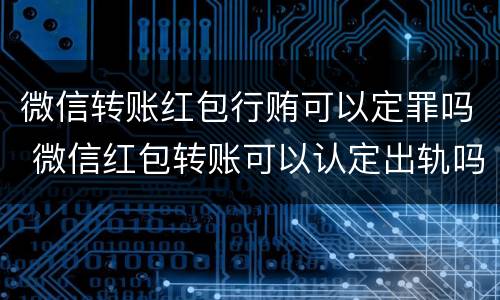 微信转账红包行贿可以定罪吗 微信红包转账可以认定出轨吗