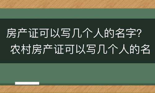 房产证可以写几个人的名字？ 农村房产证可以写几个人的名字