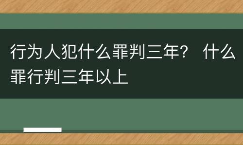 行为人犯什么罪判三年？ 什么罪行判三年以上