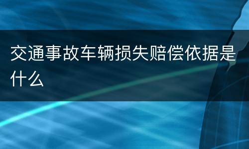 交通事故车辆损失赔偿依据是什么