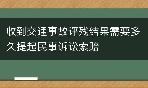 收到交通事故评残结果需要多久提起民事诉讼索赔