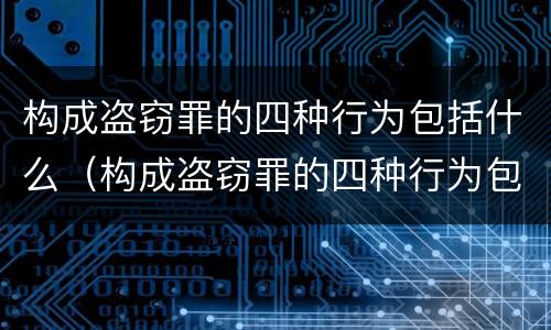 构成盗窃罪的四种行为包括什么（构成盗窃罪的四种行为包括什么内容）