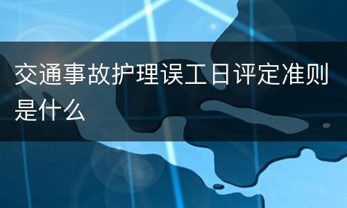 交通事故护理误工日评定准则是什么