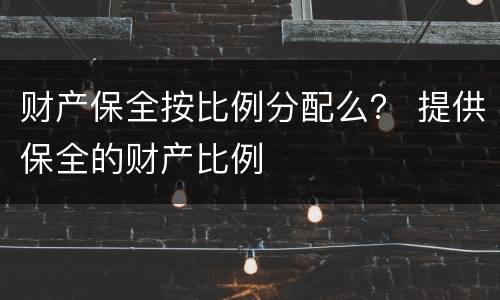 财产保全按比例分配么？ 提供保全的财产比例