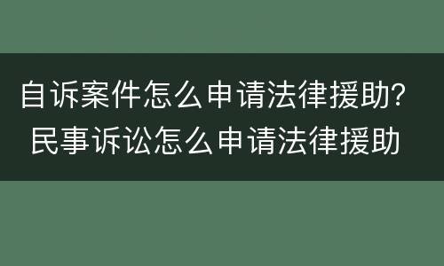 自诉案件怎么申请法律援助？ 民事诉讼怎么申请法律援助