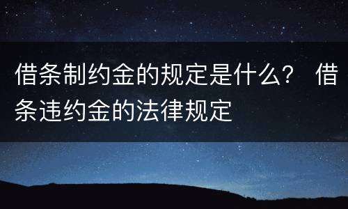 借条制约金的规定是什么？ 借条违约金的法律规定