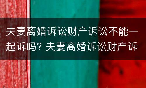 夫妻离婚诉讼财产诉讼不能一起诉吗? 夫妻离婚诉讼财产诉讼不能一起诉吗为什么