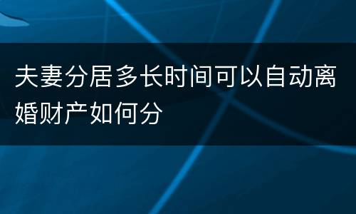 夫妻分居多长时间可以自动离婚财产如何分