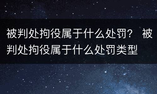 被判处拘役属于什么处罚？ 被判处拘役属于什么处罚类型