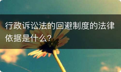 行政诉讼法的回避制度的法律依据是什么？