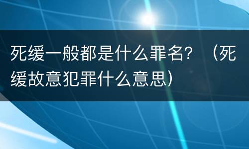 死缓一般都是什么罪名？（死缓故意犯罪什么意思）