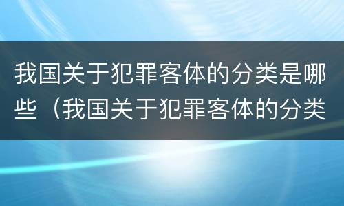 我国关于犯罪客体的分类是哪些（我国关于犯罪客体的分类是哪些）