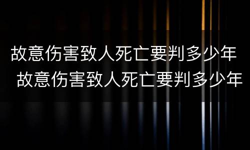 故意伤害致人死亡要判多少年 故意伤害致人死亡要判多少年徒刑