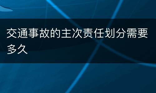 交通事故的主次责任划分需要多久