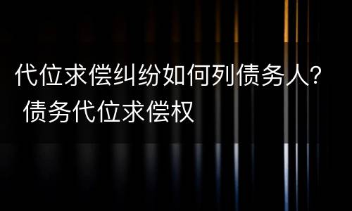 代位求偿纠纷如何列债务人？ 债务代位求偿权