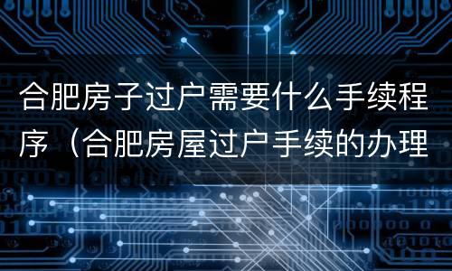 合肥房子过户需要什么手续程序（合肥房屋过户手续的办理流程）