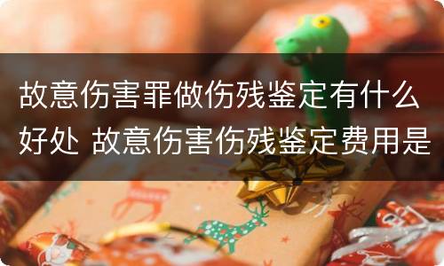 故意伤害罪做伤残鉴定有什么好处 故意伤害伤残鉴定费用是多少钱