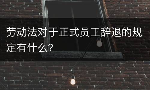 劳动法对于正式员工辞退的规定有什么？