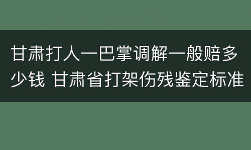 甘肃打人一巴掌调解一般赔多少钱 甘肃省打架伤残鉴定标准及赔偿标准